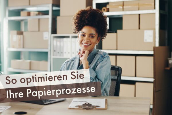 So optimieren Sie Ihre Papierprozesse