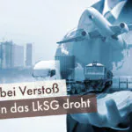 Was bei Verstoß gegen das LkSG droht