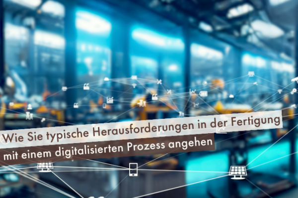 Wie-Sie-typische-Herausforderungen-in-der-Fertigung-mit-einem-digitalisierten-Prozess-angehen